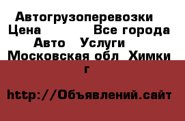 Автогрузоперевозки › Цена ­ 1 000 - Все города Авто » Услуги   . Московская обл.,Химки г.